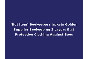 [Hot Item] Beekeepers Jackets Golden Supplier Beekeeping 3 Layers Suit Protective Clothing Against Bees