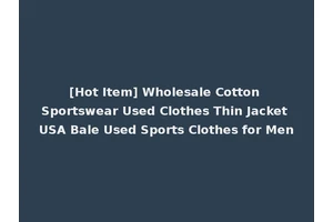 [Hot Item] Wholesale Cotton Sportswear Used Clothes Thin Jacket USA Bale Used Sports Clothes for Men