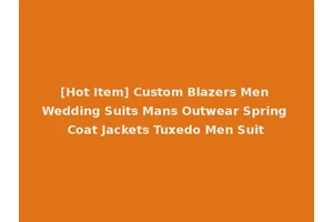 [Hot Item] Custom Blazers Men Wedding Suits Mans Outwear Spring Coat Jackets Tuxedo Men Suit