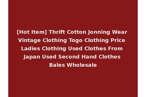 [Hot Item] Thrift Cotton Jonning Wear Vintage Clothing Togo Clothing Price Ladies Clothing Used Clothes From Japan Used Second Hand Clothes Bales Wholesale