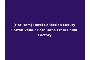 [Hot Item] Hotel Collection Luxury Cotton Velour Bath Robe From China Factory