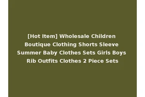 [Hot Item] Wholesale Children Boutique Clothing Shorts Sleeve Summer Baby Clothes Sets Girls Boys Rib Outfits Clothes 2 Piece Sets