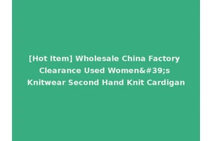[Hot Item] Wholesale China Factory Clearance Used Women's Knitwear Second Hand Knit Cardigan