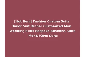 [Hot Item] Fashion Custom Suits Tailor Suit Dinner Customized Men Wedding Suits Bespoke Business Suits Men's Suits