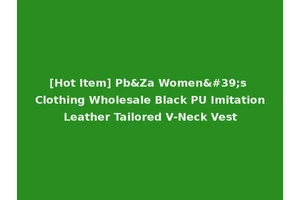 [Hot Item] Pb&Za Women's Clothing Wholesale Black PU Imitation Leather Tailored V-Neck Vest