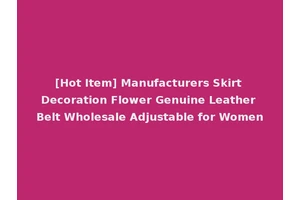 [Hot Item] Manufacturers Skirt Decoration Flower Genuine Leather Belt Wholesale Adjustable for Women
