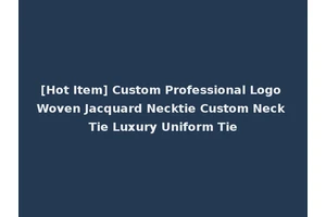 [Hot Item] Custom Professional Logo Woven Jacquard Necktie Custom Neck Tie Luxury Uniform Tie