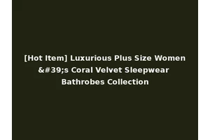 [Hot Item] Luxurious Plus Size Women's Coral Velvet Sleepwear Bathrobes Collection