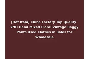 [Hot Item] China Factory Top Quality 2ND Hand Mixed Floral Vintage Baggy Pants Used Clothes in Bales for Wholesale