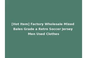 [Hot Item] Factory Wholesale Mixed Bales Grade a Retro Soccer Jersey Men Used Clothes