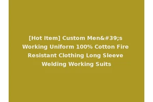 [Hot Item] Custom Men's Working Uniform 100% Cotton Fire Resistant Clothing Long Sleeve Welding Working Suits