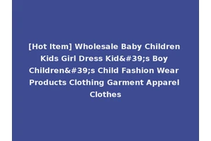 [Hot Item] Wholesale Baby Children Kids Girl Dress Kid's Boy Children's Child Fashion Wear Products Clothing Garment Apparel Clothes