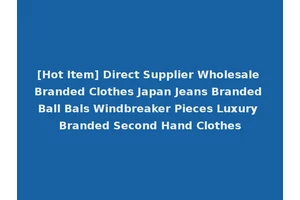 [Hot Item] Direct Supplier Wholesale Branded Clothes Japan Jeans Branded Ball Bals Windbreaker Pieces Luxury Branded Second Hand Clothes