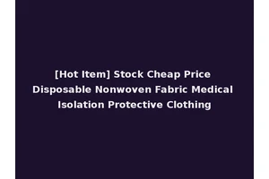 [Hot Item] Stock Cheap Price Disposable Nonwoven Fabric Medical Isolation Protective Clothing
