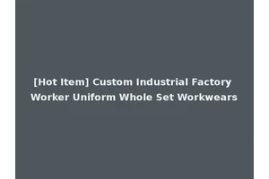 [Hot Item] Custom Industrial Factory Worker Uniform Whole Set Workwears