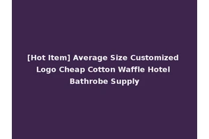 [Hot Item] Average Size Customized Logo Cheap Cotton Waffle Hotel Bathrobe Supply