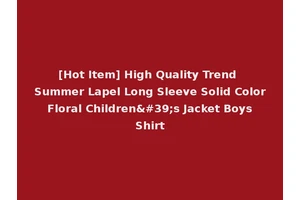 [Hot Item] High Quality Trend Summer Lapel Long Sleeve Solid Color Floral Children's Jacket Boys Shirt