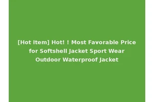[Hot Item] Hot! ! Most Favorable Price for Softshell Jacket Sport Wear Outdoor Waterproof Jacket