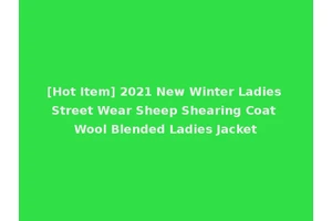 [Hot Item] 2021 New Winter Ladies Street Wear Sheep Shearing Coat Wool Blended Ladies Jacket