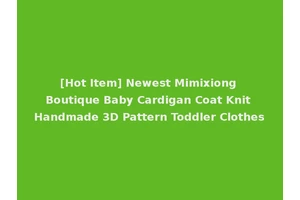 [Hot Item] Newest Mimixiong Boutique Baby Cardigan Coat Knit Handmade 3D Pattern Toddler Clothes