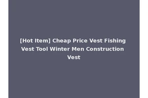 [Hot Item] Cheap Price Vest Fishing Vest Tool Winter Men Construction Vest