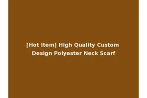 [Hot Item] High Quality Custom Design Polyester Neck Scarf