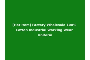 [Hot Item] Factory Wholesale 100% Cotton Industrial Working Wear Uniform