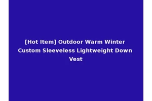 [Hot Item] Outdoor Warm Winter Custom Sleeveless Lightweight Down Vest