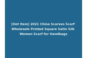 [Hot Item] 2021 China Scarves Scarf Wholesale Printed Square Satin Silk Women Scarf for Handbags