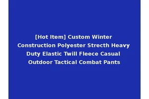 [Hot Item] Custom Winter Construction Polyester Strecth Heavy Duty Elastic Twill Fleece Casual Outdoor Tactical Combat Pants