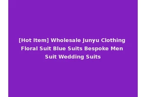 [Hot Item] Wholesale Junyu Clothing Floral Suit Blue Suits Bespoke Men Suit Wedding Suits