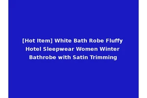 [Hot Item] White Bath Robe Fluffy Hotel Sleepwear Women Winter Bathrobe with Satin Trimming