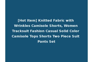 [Hot Item] Knitted Fabric with Wrinkles Camisole Shorts, Women Tracksuit Fashion Casual Solid Color Camisole Tops Shorts Two Piece Suit Pants Set