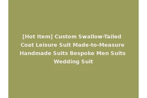 [Hot Item] Custom Swallow-Tailed Coat Leisure Suit Made-to-Measure Handmade Suits Bespoke Men Suits Wedding Suit