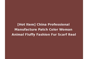 [Hot Item] China Professional Manufacture Patch Color Woman Animal Fluffy Fashion Fur Scarf Real