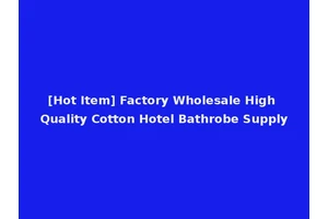 [Hot Item] Factory Wholesale High Quality Cotton Hotel Bathrobe Supply