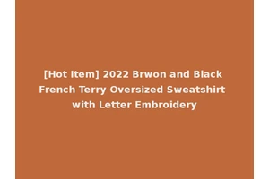 [Hot Item] 2022 Brwon and Black French Terry Oversized Sweatshirt with Letter Embroidery