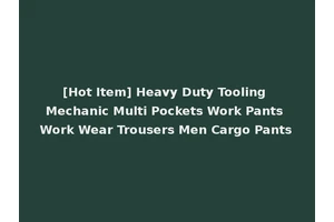 [Hot Item] Heavy Duty Tooling Mechanic Multi Pockets Work Pants Work Wear Trousers Men Cargo Pants