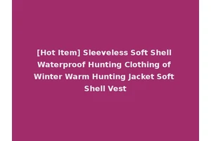 [Hot Item] Sleeveless Soft Shell Waterproof Hunting Clothing of Winter Warm Hunting Jacket Soft Shell Vest