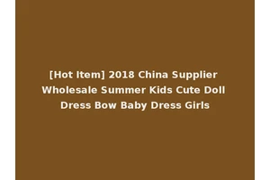 [Hot Item] 2018 China Supplier Wholesale Summer Kids Cute Doll Dress Bow Baby Dress Girls