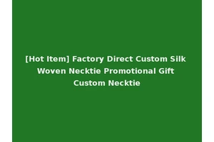 [Hot Item] Factory Direct Custom Silk Woven Necktie Promotional Gift Custom Necktie