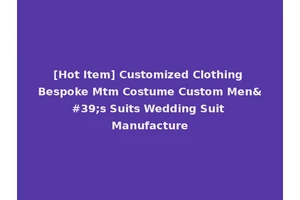[Hot Item] Customized Clothing Bespoke Mtm Costume Custom Men's Suits Wedding Suit Manufacture