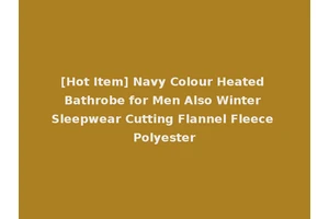 [Hot Item] Navy Colour Heated Bathrobe for Men Also Winter Sleepwear Cutting Flannel Fleece Polyester