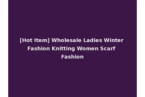 [Hot Item] Wholesale Ladies Winter Fashion Knitting Women Scarf Fashion
