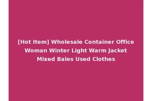[Hot Item] Wholesale Container Office Woman Winter Light Warm Jacket Mixed Bales Used Clothes