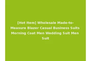 [Hot Item] Wholesale Made-to-Measure Blazer Casual Business Suits Morning Coat Men Wedding Suit Men Suit
