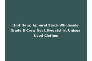 [Hot Item] Apparel Stock Wholesale Grade B Crew Neck Sweatshirt Unisex Used Clothes