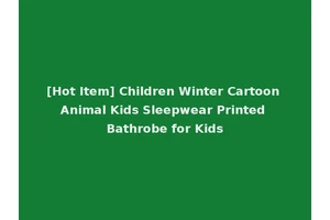 [Hot Item] Children Winter Cartoon Animal Kids Sleepwear Printed Bathrobe for Kids
