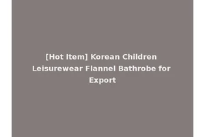 [Hot Item] Korean Children Leisurewear Flannel Bathrobe for Export