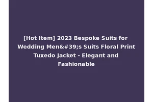 [Hot Item] 2023 Bespoke Suits for Wedding Men's Suits Floral Print Tuxedo Jacket - Elegant and Fashionable